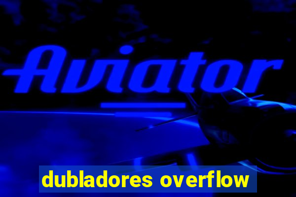 dubladores overflow